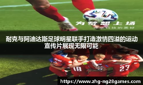 耐克与阿迪达斯足球明星联手打造激情四溢的运动宣传片展现无限可能