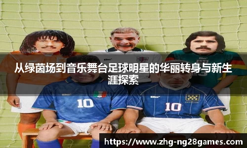 从绿茵场到音乐舞台足球明星的华丽转身与新生涯探索