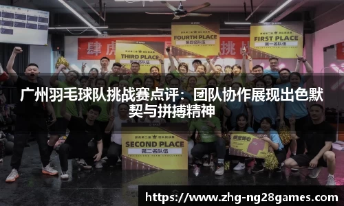 广州羽毛球队挑战赛点评：团队协作展现出色默契与拼搏精神